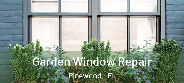 Garden Window Repair Pinewood - FL